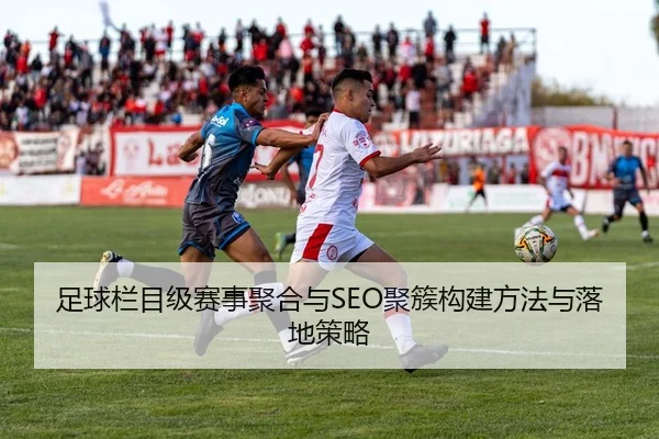 足球栏目级赛事聚合与SEO聚簇构建方法与落地策略